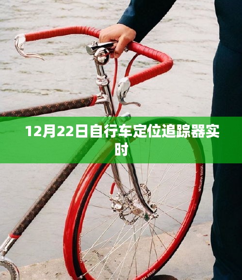 自行車定位追蹤器實(shí)時(shí)追蹤，12月22日最新動(dòng)態(tài)