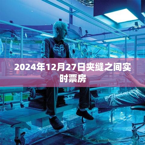 夾縫之間電影票房實(shí)時(shí)追蹤，2024年12月27日數(shù)據(jù)更新