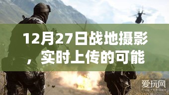 戰(zhàn)地攝影實時上傳的可能性與挑戰(zhàn)，12月27日記錄瞬間