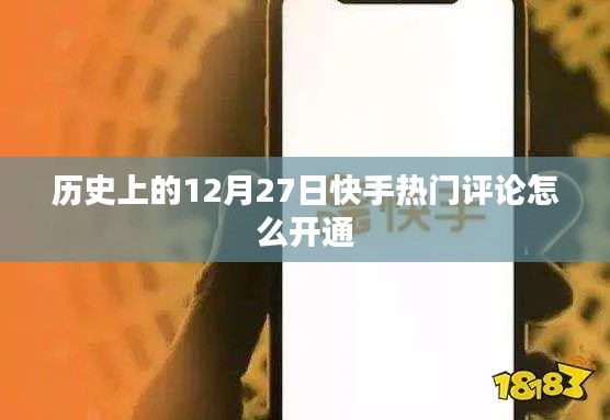快手熱門評(píng)論開通攻略，12月27日歷史時(shí)刻