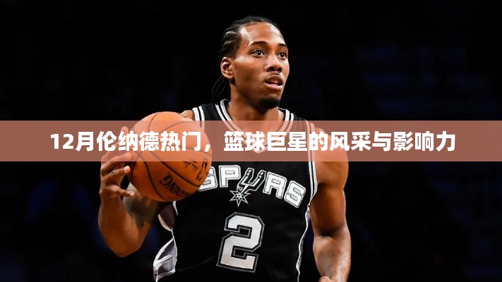 籃球巨星倫納德的風(fēng)采與影響力，巨星風(fēng)采閃耀十二月