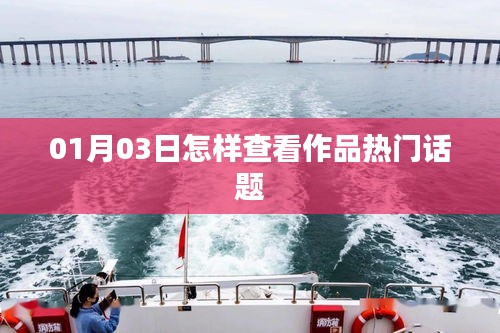 如何查看作品熱門話題？01月03日指南