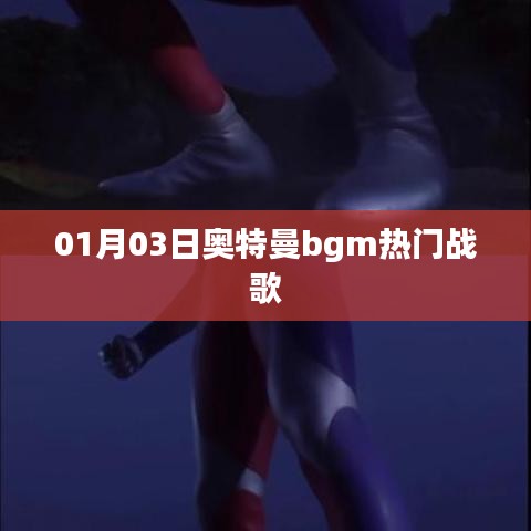 奧特曼bgm熱門戰(zhàn)歌，最新排行一網(wǎng)打盡！