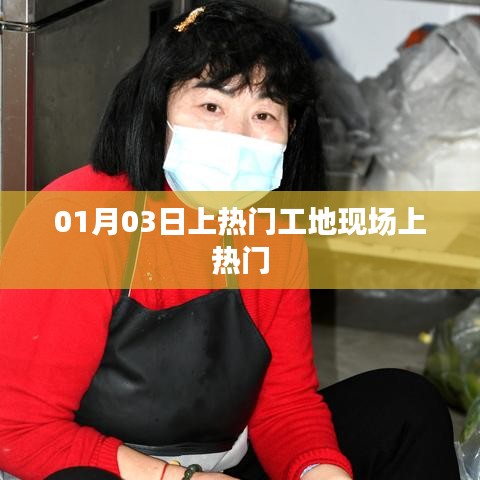 熱門工地現(xiàn)場揭秘，一探究竟，01月03日探班紀實