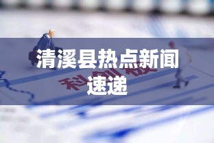 清溪縣熱點(diǎn)新聞速遞