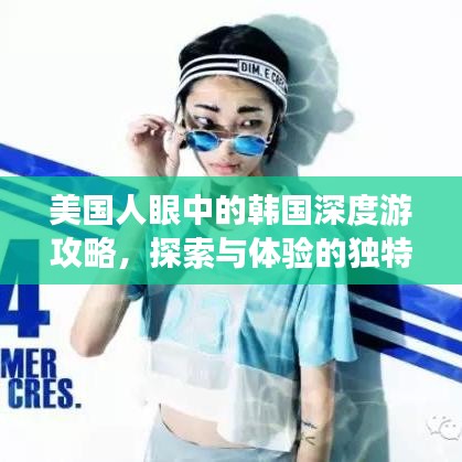 美國人眼中的韓國深度游攻略，探索與體驗的獨特之旅