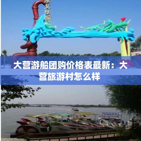 大營游船團(tuán)購價(jià)格表最新：大營旅游村怎么樣 