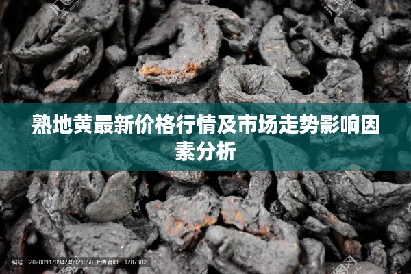 熟地黃最新價(jià)格行情及市場(chǎng)走勢(shì)影響因素分析