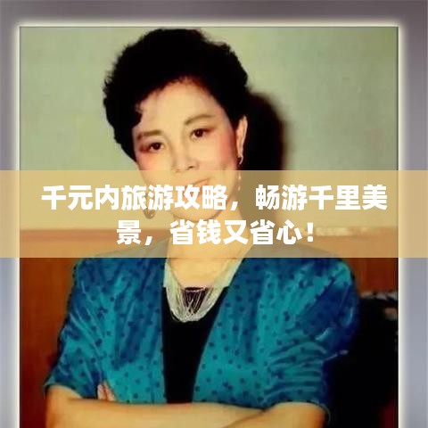 千元內(nèi)旅游攻略，暢游千里美景，省錢又省心！