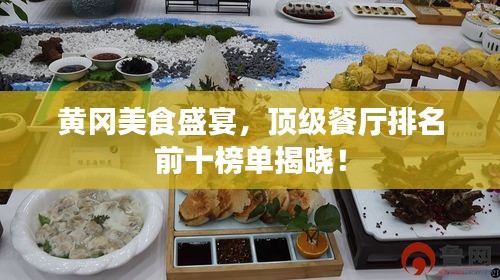 黃岡美食盛宴，頂級(jí)餐廳排名前十榜單揭曉！