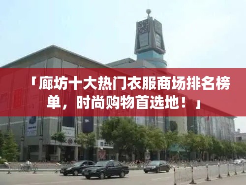 「廊坊十大熱門衣服商場排名榜單，時尚購物首選地！」