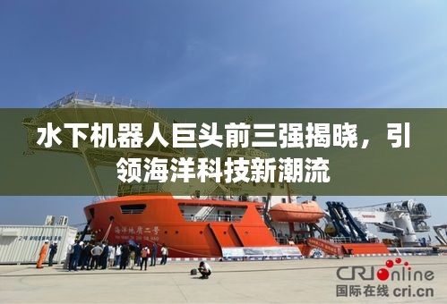 水下機器人巨頭前三強揭曉，引領(lǐng)海洋科技新潮流