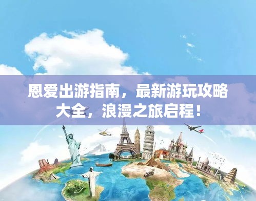 恩愛出游指南，最新游玩攻略大全，浪漫之旅啟程！