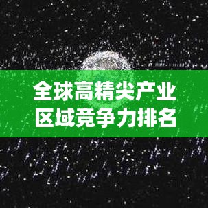 全球高精尖產(chǎn)業(yè)區(qū)域競爭力排名大揭秘！