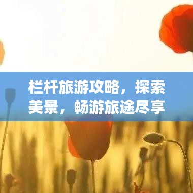 欄桿旅游攻略，探索美景，暢游旅途盡享無(wú)限風(fēng)光！