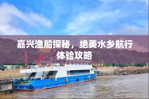 嘉興漁船探秘，絕美水鄉(xiāng)航行體驗攻略