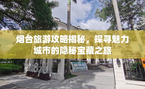 煙臺旅游攻略揭秘，探尋魅力城市的隱秘寶藏之旅