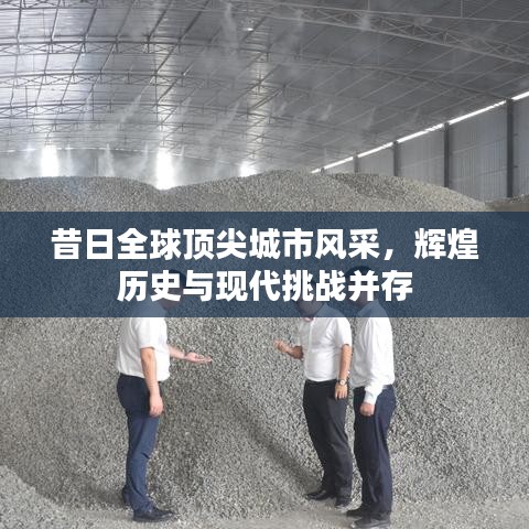 昔日全球頂尖城市風采，輝煌歷史與現(xiàn)代挑戰(zhàn)并存