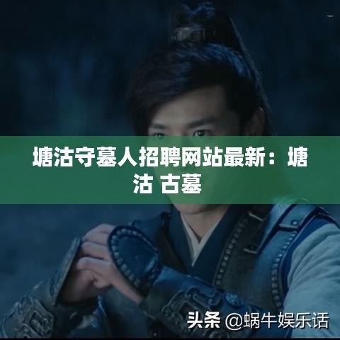 塘沽守墓人招聘網(wǎng)站最新：塘沽 古墓 