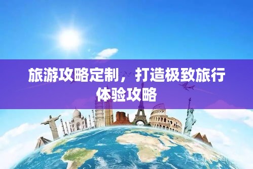 旅游攻略定制，打造極致旅行體驗(yàn)攻略