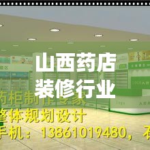 山西藥店裝修行業(yè)排名揭秘，優(yōu)質(zhì)公司推薦與深度解讀