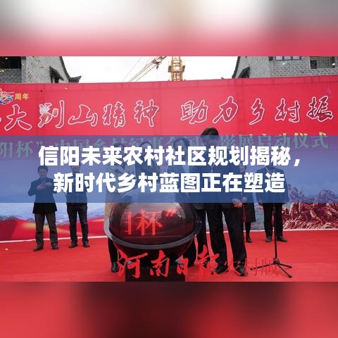 信陽未來農村社區(qū)規(guī)劃揭秘，新時代鄉(xiāng)村藍圖正在塑造