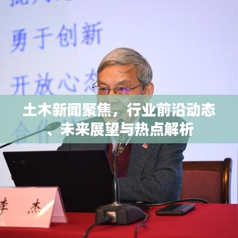 土木新聞聚焦，行業(yè)前沿動態(tài)、未來展望與熱點解析