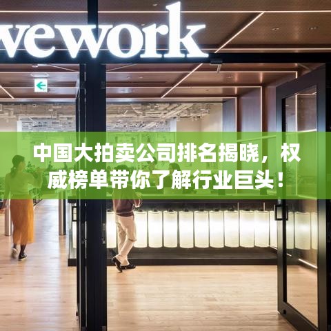 中國(guó)大拍賣公司排名揭曉，權(quán)威榜單帶你了解行業(yè)巨頭！