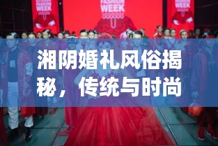 湘陰婚禮風(fēng)俗揭秘，傳統(tǒng)與時(shí)尚交融的浪漫瞬間（精美圖片）