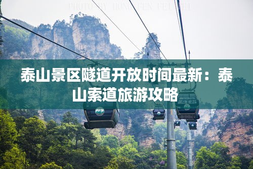 泰山景區(qū)隧道開放時(shí)間最新：泰山索道旅游攻略 