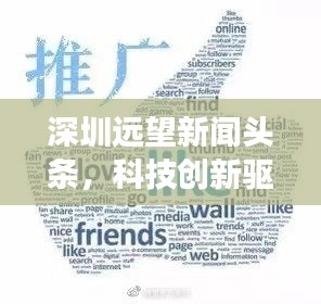 深圳遠(yuǎn)望新聞?lì)^條，科技創(chuàng)新驅(qū)動(dòng)城市飛速發(fā)展重磅來(lái)襲！