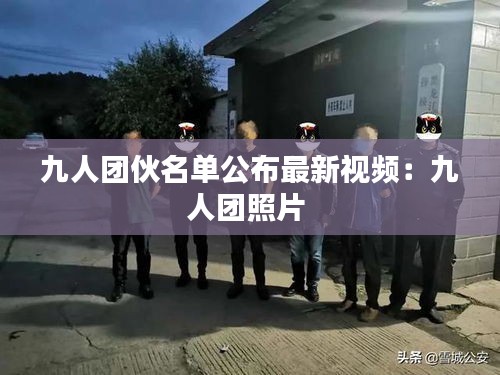 九人團(tuán)伙名單公布最新視頻：九人團(tuán)照片 
