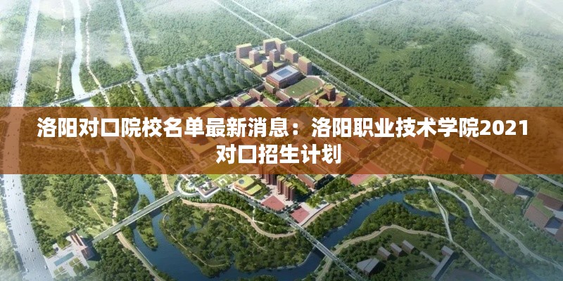 洛陽對口院校名單最新消息：洛陽職業(yè)技術(shù)學院2021對口招生計劃 