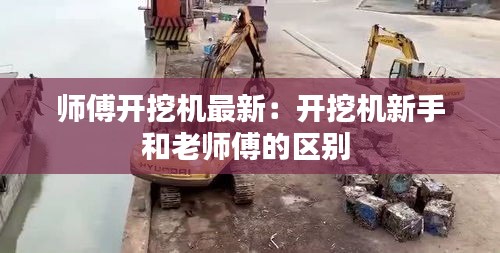 師傅開挖機(jī)最新：開挖機(jī)新手和老師傅的區(qū)別 