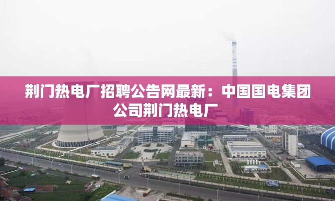荊門熱電廠招聘公告網(wǎng)最新：中國國電集團(tuán)公司荊門熱電廠 