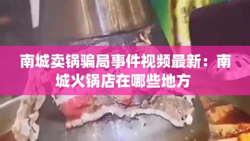 南城賣鍋騙局事件視頻最新：南城火鍋店在哪些地方 