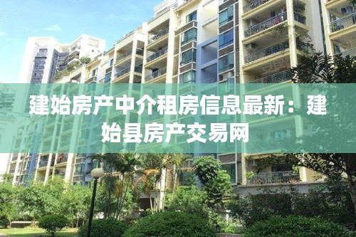 建始房產(chǎn)中介租房信息最新：建始縣房產(chǎn)交易網(wǎng) 
