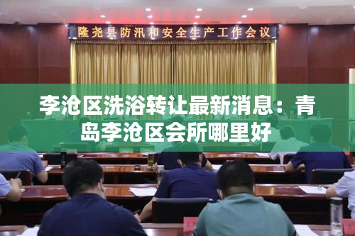 李滄區(qū)洗浴轉(zhuǎn)讓最新消息：青島李滄區(qū)會(huì)所哪里好 