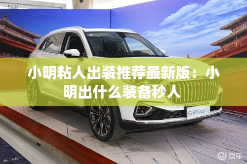 小明粘人出裝推薦最新版：小明出什么裝備秒人 