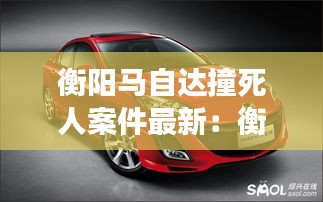 衡陽馬自達撞死人案件最新：衡陽長安馬自達 