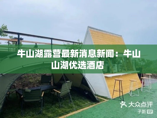 牛山湖露營(yíng)最新消息新聞：牛山山湖優(yōu)選酒店 