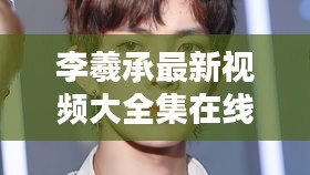 李羲承最新視頻大全集在線觀看：李羲承第幾名出道 