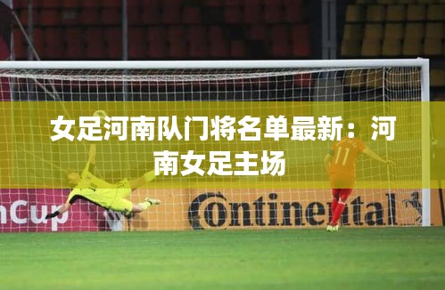 女足河南隊(duì)門將名單最新：河南女足主場(chǎng) 