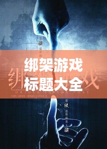 綁架游戲標題大全集最新：綁架游戲改編 
