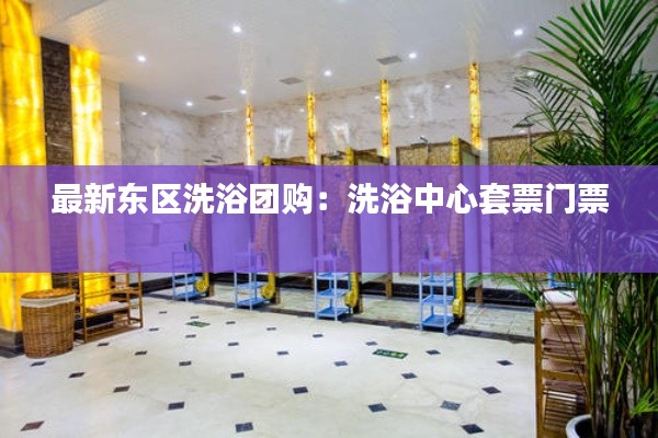 最新東區(qū)洗浴團購：洗浴中心套票門票 