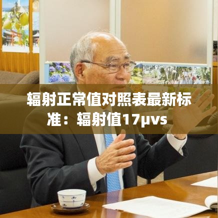 輻射正常值對照表最新標(biāo)準(zhǔn)：輻射值17μvs 