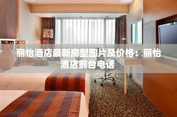 麗怡酒店最新房型圖片及價(jià)格：麗怡酒店前臺(tái)電話 
