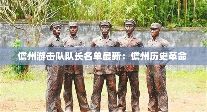 儋州游擊隊(duì)隊(duì)長名單最新：儋州歷史革命 