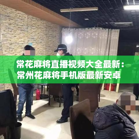 ?；閷⒅辈ヒ曨l大全最新：常州花麻將手機(jī)版最新安卓 