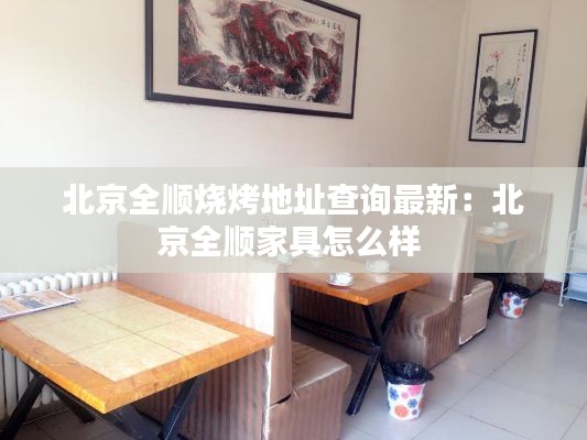北京全順燒烤地址查詢(xún)最新：北京全順家具怎么樣 